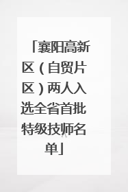襄阳高新区（自贸片区）两人入选全省首批特级技师名单