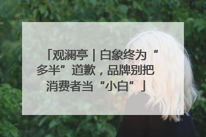观澜亭｜白象终为“多半”道歉，品牌别把消费者当“小白”