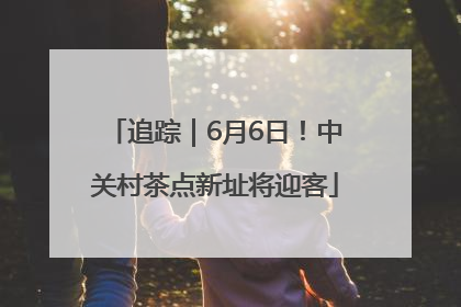 追踪｜6月6日！中关村茶点新址将迎客