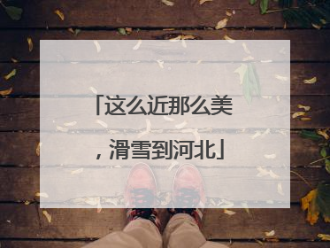 这么近那么美，滑雪到河北