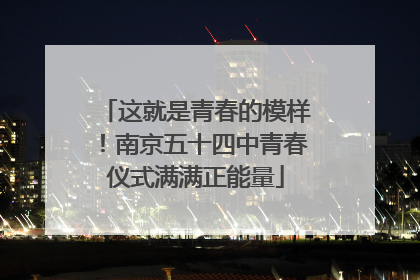 这就是青春的模样！南京五十四中青春仪式满满正能量