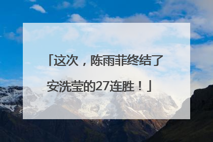 这次，陈雨菲终结了安洗莹的27连胜！