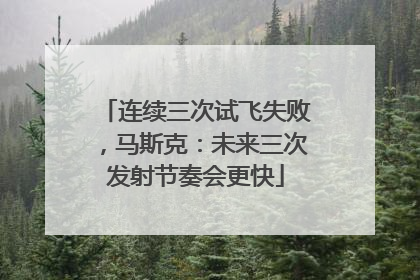 连续三次试飞失败，马斯克：未来三次发射节奏会更快