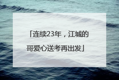 连续23年，江城的哥爱心送考再出发