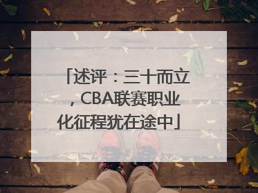 述评：三十而立，CBA联赛职业化征程犹在途中