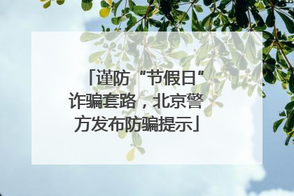 谨防“节假日”诈骗套路，北京警方发布防骗提示