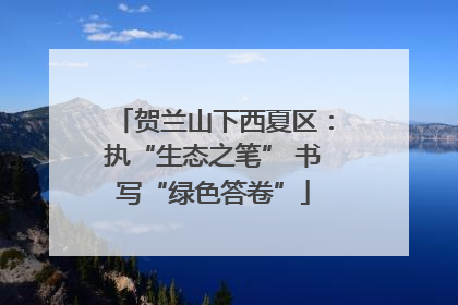 贺兰山下西夏区：执“生态之笔” 书写“绿色答卷”