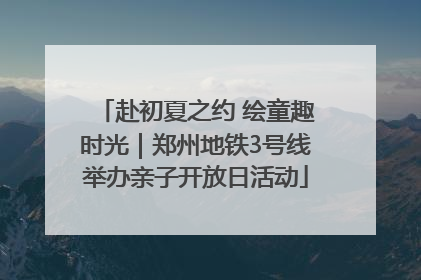 赴初夏之约 绘童趣时光｜郑州地铁3号线举办亲子开放日活动