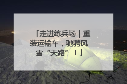 走进练兵场｜重装运输车，驰骋风雪“天路”！