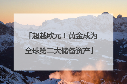 超越欧元！黄金成为全球第二大储备资产