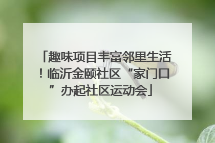 趣味项目丰富邻里生活！临沂金颐社区“家门口”办起社区运动会