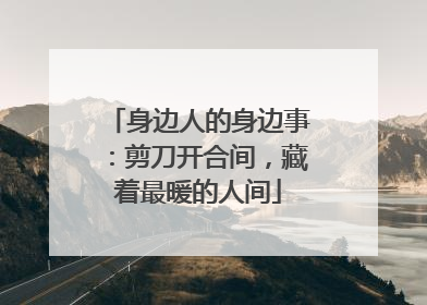 身边人的身边事：剪刀开合间，藏着最暖的人间