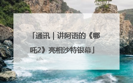 通讯｜讲阿语的《哪吒2》亮相沙特银幕