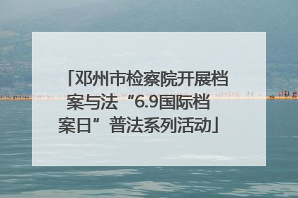 邓州市检察院开展档案与法“6.9国际档案日”普法系列活动
