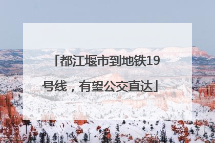 都江堰市到地铁19号线，有望公交直达