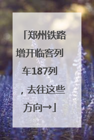 郑州铁路增开临客列车187列，去往这些方向→