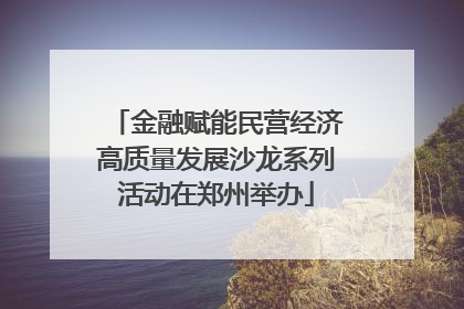 金融赋能民营经济高质量发展沙龙系列活动在郑州举办