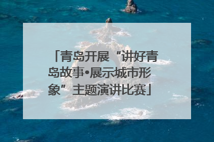 青岛开展“讲好青岛故事•展示城市形象”主题演讲比赛