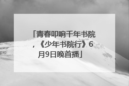 青春叩响千年书院，《少年书院行》6月9日晚首播