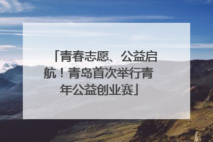 青春志愿、公益启航！青岛首次举行青年公益创业赛