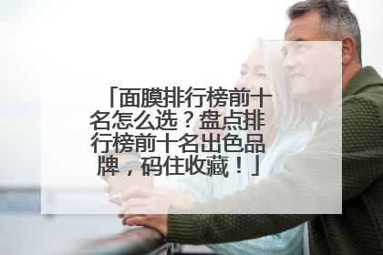 面膜排行榜前十名怎么选？盘点排行榜前十名出色品牌，码住收藏！