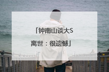 钟南山谈大S离世：很遗憾