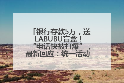 银行存款5万，送LABUBU盲盒！“电话快被打爆”，最新回应：统一活动，进货渠道不清楚
