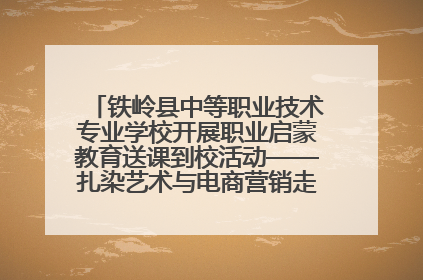 铁岭县中等职业技术专业学校开展职业启蒙教育送课到校活动——扎染艺术与电商营销走进熊官屯镇中心小学