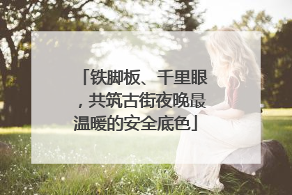 铁脚板、千里眼，共筑古街夜晚最温暖的安全底色