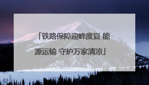 铁路保障迎峰度夏 能源运输 守护万家清凉