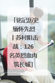 铭记历史 缅怀先烈丨苏村阻击战：126名英烈血肉筑长城