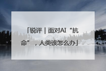 锐评｜面对AI“抗命”，人类该怎么办