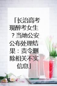 长治高考现醉考女生？当地公安公布处理结果：责令删除相关不实信息