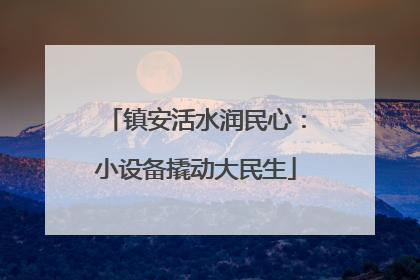 镇安活水润民心：小设备撬动大民生