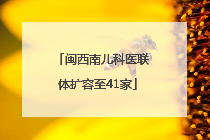 闽西南儿科医联体扩容至41家