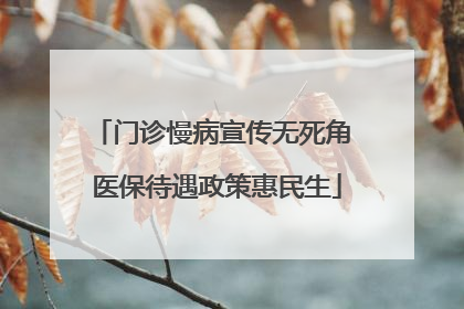 门诊慢病宣传无死角 医保待遇政策惠民生