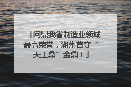 问鼎我省制造业领域最高荣誉，湖州首夺“天工鼎”金鼎！