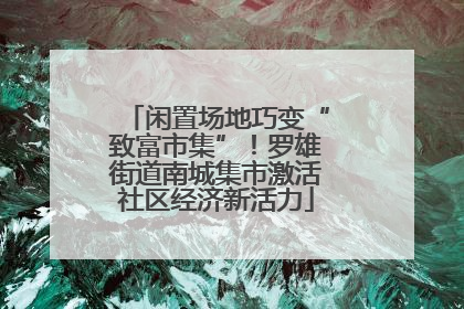 闲置场地巧变“致富市集”！罗雄街道南城集市激活社区经济新活力