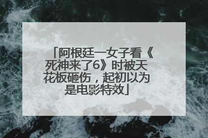 阿根廷一女子看《死神来了6》时被天花板砸伤，起初以为是电影特效