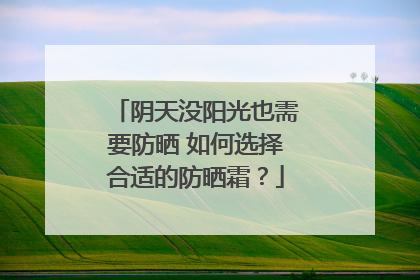 阴天没阳光也需要防晒 如何选择合适的防晒霜？