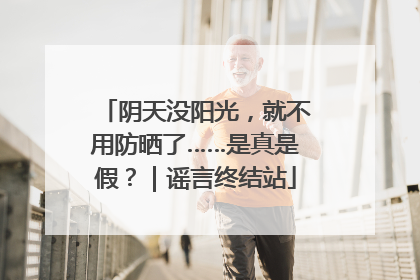 阴天没阳光，就不用防晒了……是真是假？｜谣言终结站