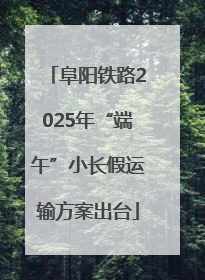 阜阳铁路2025年“端午”小长假运输方案出台
