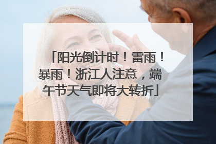 阳光倒计时！雷雨！暴雨！浙江人注意，端午节天气即将大转折