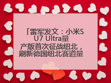 雷军发文：小米SU7 Ultra量产版首次征战纽北，刷新德国纽北赛道量产电动车圈速纪录，成为纽北史上最速量产电动车