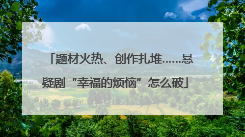 题材火热、创作扎堆……悬疑剧“幸福的烦恼”怎么破
