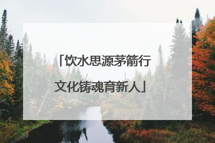饮水思源茅箭行 文化铸魂育新人