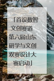 首设数智文创赛道 第六届山东研学与文创双赛设计大赛启动