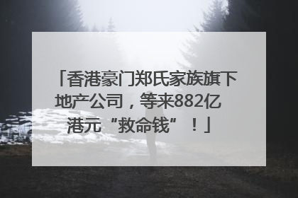 香港豪门郑氏家族旗下地产公司，等来882亿港元“救命钱”！
