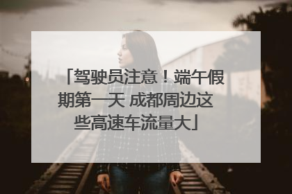驾驶员注意！端午假期第一天 成都周边这些高速车流量大