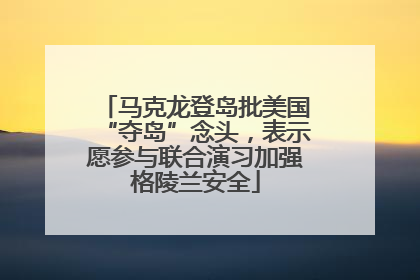 马克龙登岛批美国“夺岛”念头，表示愿参与联合演习加强格陵兰安全